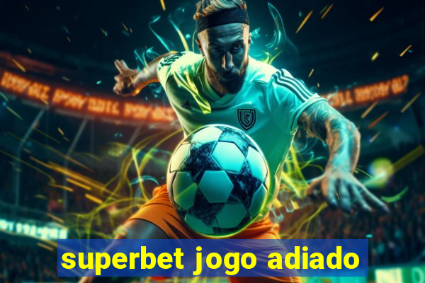 superbet jogo adiado